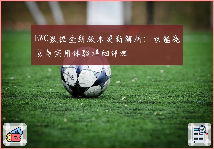 EWC数据全新版本更新解析：功能亮点与实用体验详细评测