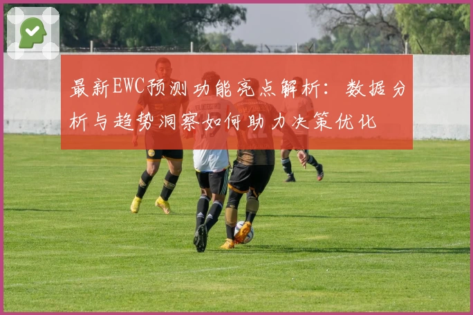 最新EWC预测功能亮点解析:数据分析与趋势洞察如何助力决策优化