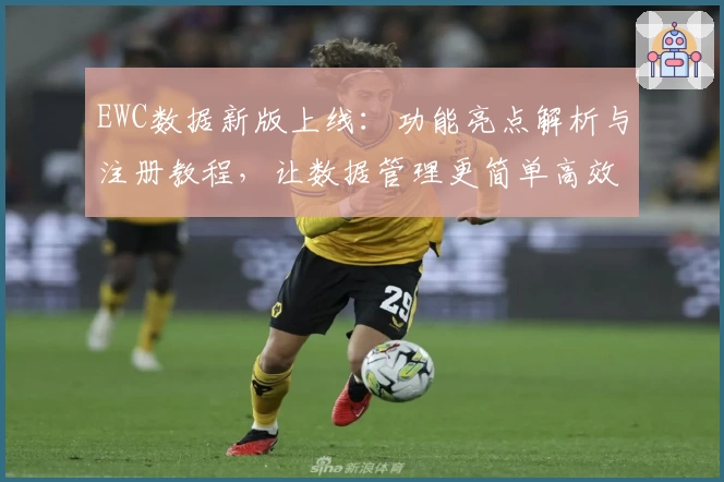 EWC数据新版上线：功能亮点解析与注册教程，让数据管理更简单高效