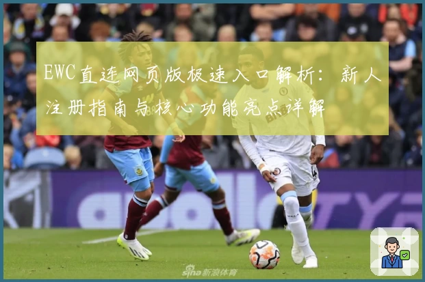 EWC直连网页版极速入口解析：新人注册指南与核心功能亮点详解