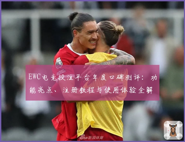 EWC电竞投注平台年度口碑测评：功能亮点、注册教程与使用体验全解析