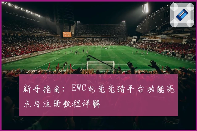 新手指南：EWC电竞竞猜平台功能亮点与注册教程详解