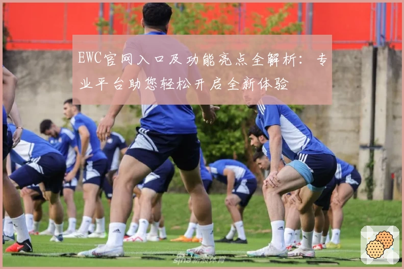 EWC官网入口及功能亮点全解析：专业平台助您轻松开启全新体验