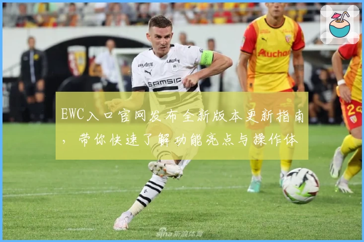 EWC入口官网发布全新版本更新指南,带你快速了解功能亮点与操作体验