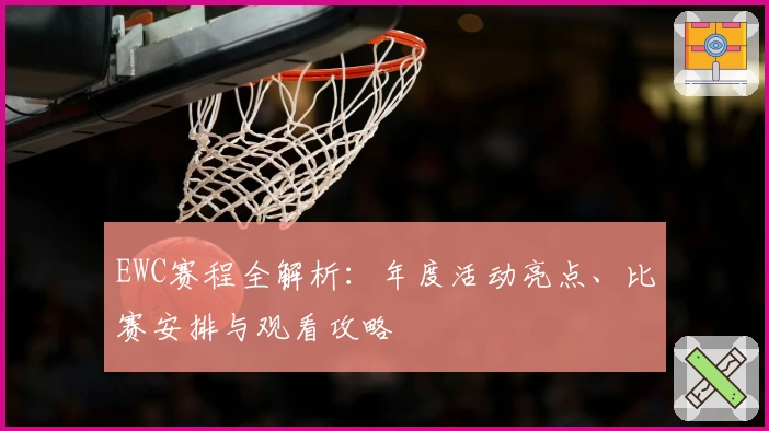 EWC赛程全解析:年度活动亮点、比赛安排与观看攻略