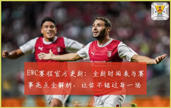 EWC赛程官方更新：全新时间表与赛事亮点全解析，让你不错过每一场精彩比赛