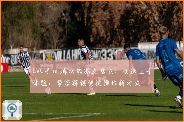 EWC手机端功能亮点盘点：快速上手体验，带您解锁便捷操作新方式