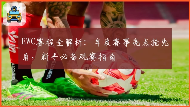 EWC赛程全解析：年度赛事亮点抢先看，新手必备观赛指南