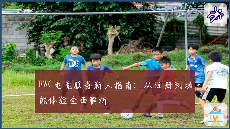 EWC电竞服务新人指南：从注册到功能体验全面解析