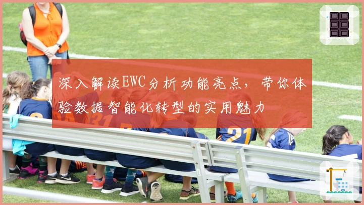 深入解读EWC分析功能亮点，带你体验数据智能化转型的实用魅力