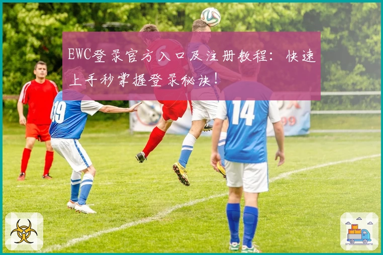 EWC登录官方入口及注册教程：快速上手秒掌握登录秘诀！