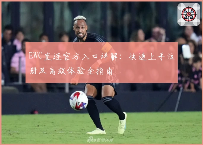 EWC直连官方入口详解:快速上手注册及高效体验全指南