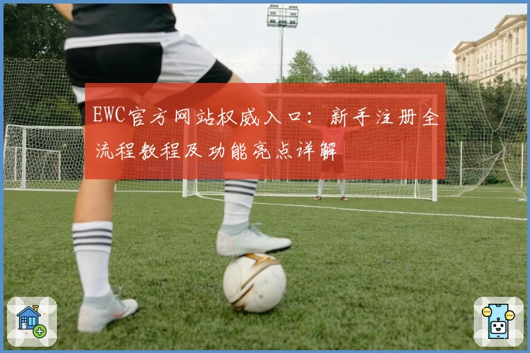 EWC官方网站权威入口：新手注册全流程教程及功能亮点详解