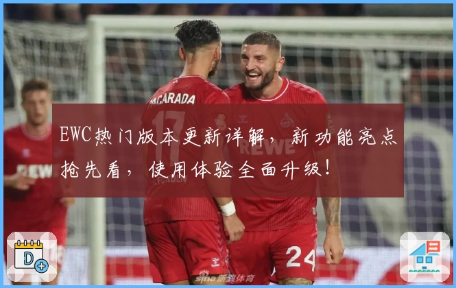 EWC热门版本更新详解，新功能亮点抢先看，使用体验全面升级！