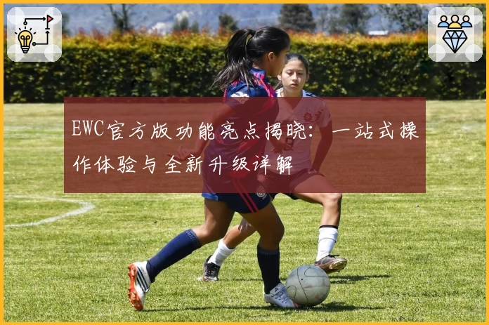 EWC官方版功能亮点揭晓：一站式操作体验与全新升级详解