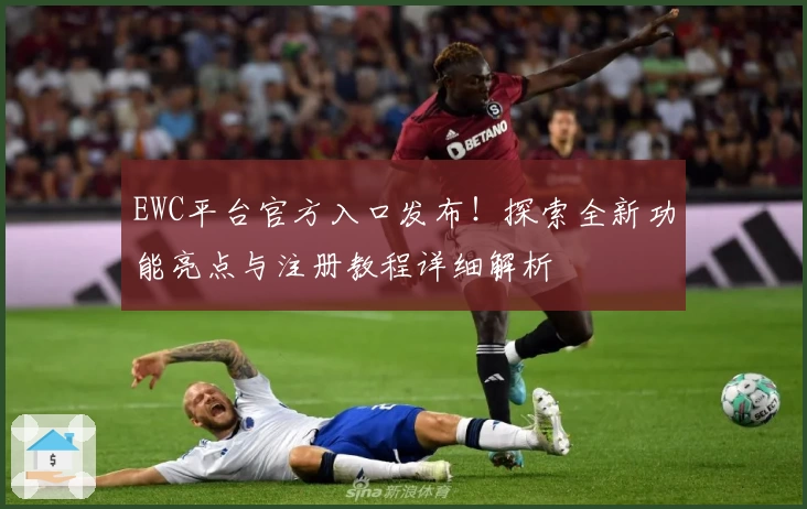 EWC平台官方入口发布！探索全新功能亮点与注册教程详细解析