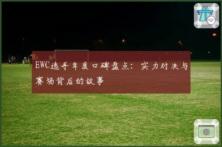 EWC选手年度口碑盘点：实力对决与赛场背后的故事