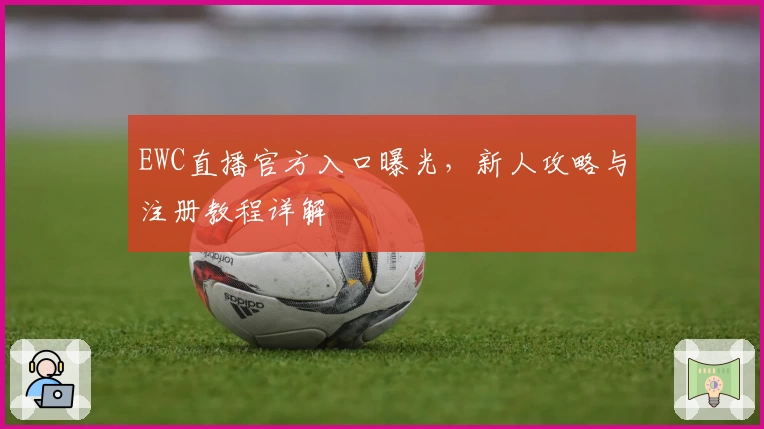 EWC直播官方入口曝光，新人攻略与注册教程详解