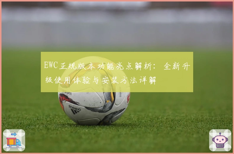 EWC正规版本功能亮点解析：全新升级使用体验与安装方法详解