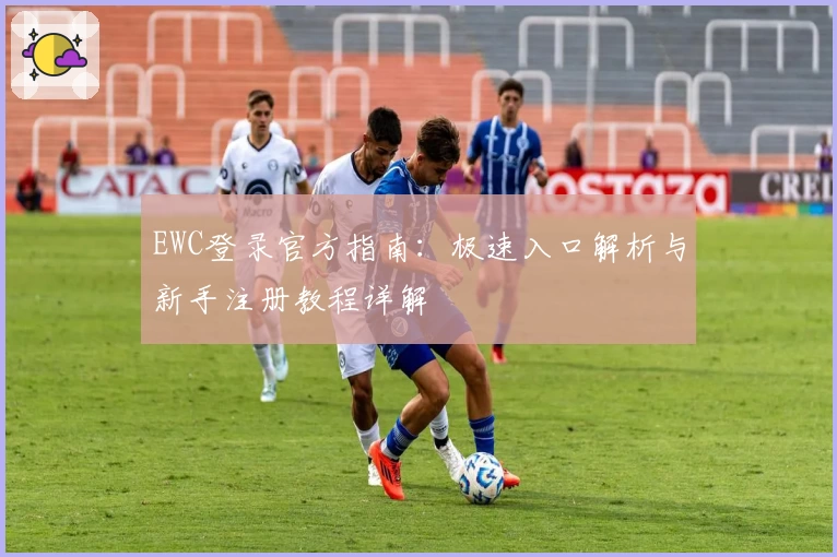 EWC登录官方指南：极速入口解析与新手注册教程详解