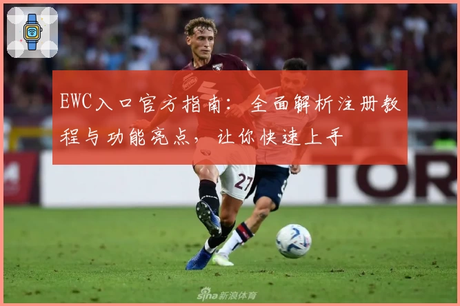 EWC入口官方指南：全面解析注册教程与功能亮点，让你快速上手