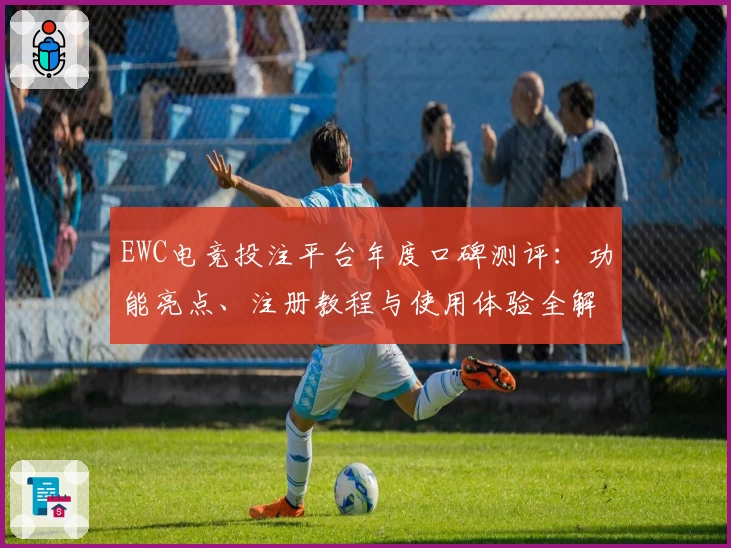 EWC电竞投注平台年度口碑测评：功能亮点、注册教程与使用体验全解析