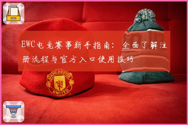 EWC电竞赛事新手指南：全面了解注册流程与官方入口使用技巧
