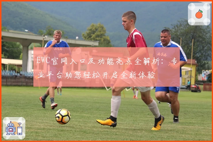 EWC官网入口及功能亮点全解析：专业平台助您轻松开启全新体验