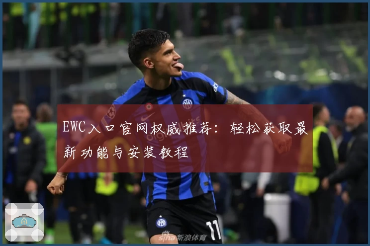 EWC入口官网权威推荐：轻松获取最新功能与安装教程