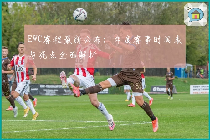 EWC赛程最新公布：年度赛事时间表与亮点全面解析