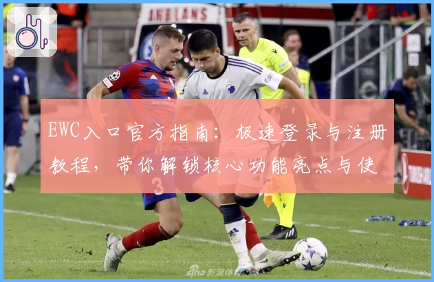 EWC入口官方指南：极速登录与注册教程，带你解锁核心功能亮点与使用体验