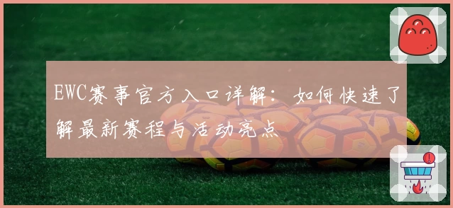 EWC赛事官方入口详解：如何快速了解最新赛程与活动亮点
