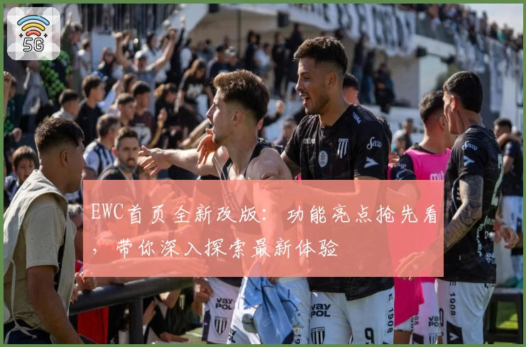EWC首页全新改版：功能亮点抢先看，带你深入探索最新体验
