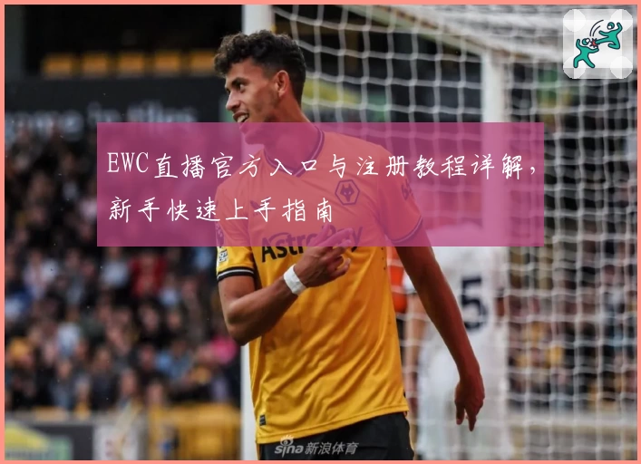 EWC直播官方入口与注册教程详解，新手快速上手指南