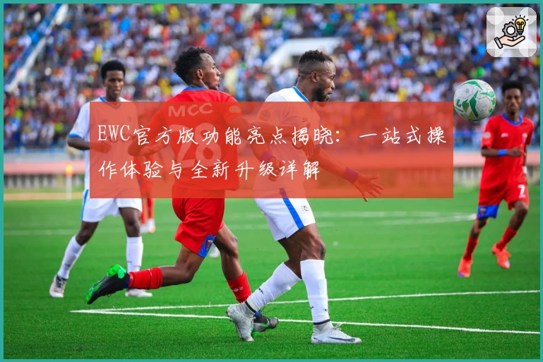 EWC官方版功能亮点揭晓：一站式操作体验与全新升级详解