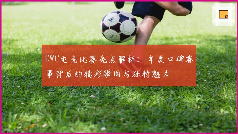 EWC电竞比赛亮点解析：年度口碑赛事背后的精彩瞬间与独特魅力