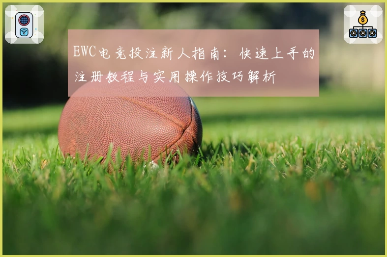 EWC电竞投注新人指南：快速上手的注册教程与实用操作技巧解析