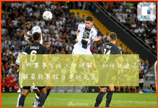 EWC赛事官方入口详解：如何快速了解最新赛程与活动亮点