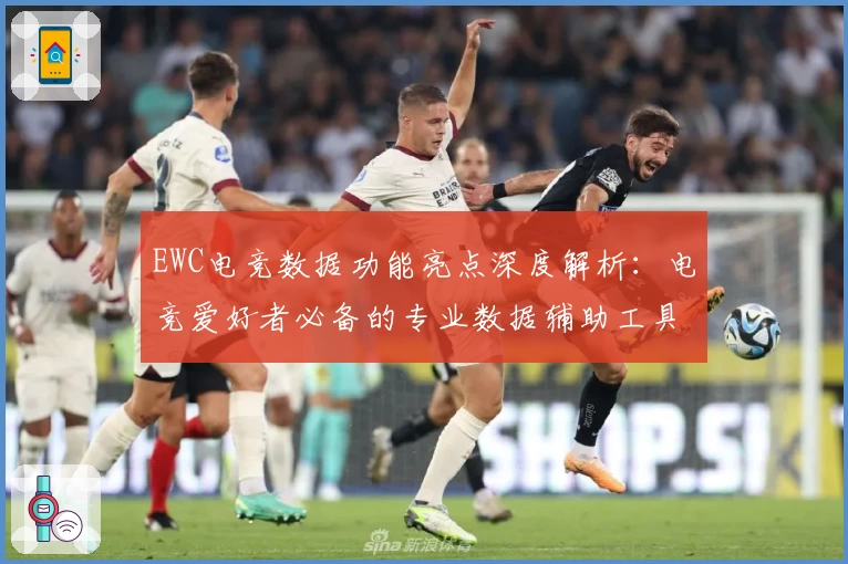 EWC电竞数据功能亮点深度解析：电竞爱好者必备的专业数据辅助工具