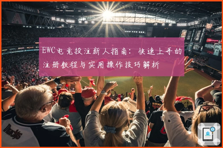 EWC电竞投注新人指南：快速上手的注册教程与实用操作技巧解析