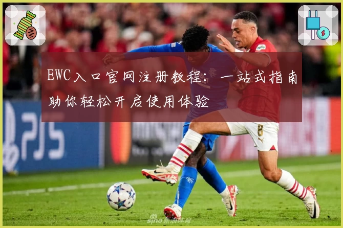 EWC入口官网注册教程：一站式指南助你轻松开启使用体验