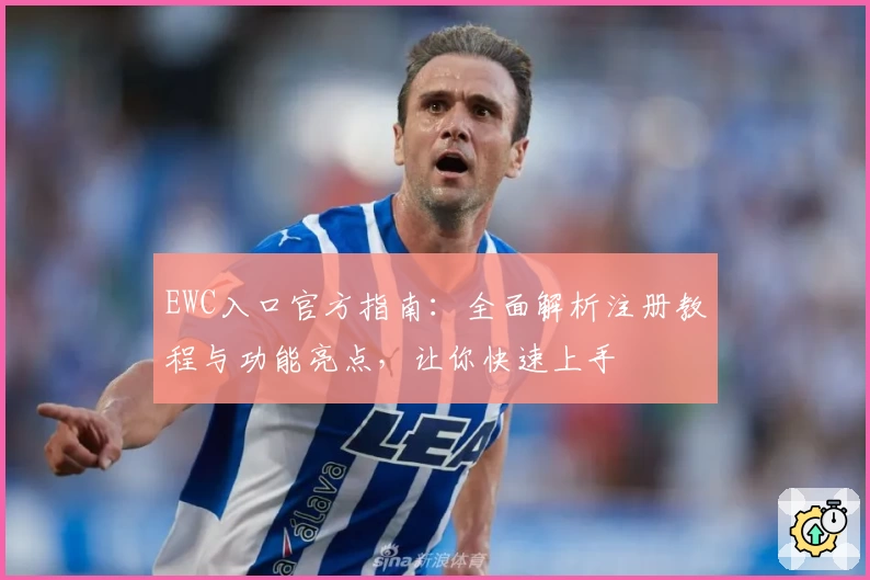 EWC入口官方指南：全面解析注册教程与功能亮点，让你快速上手