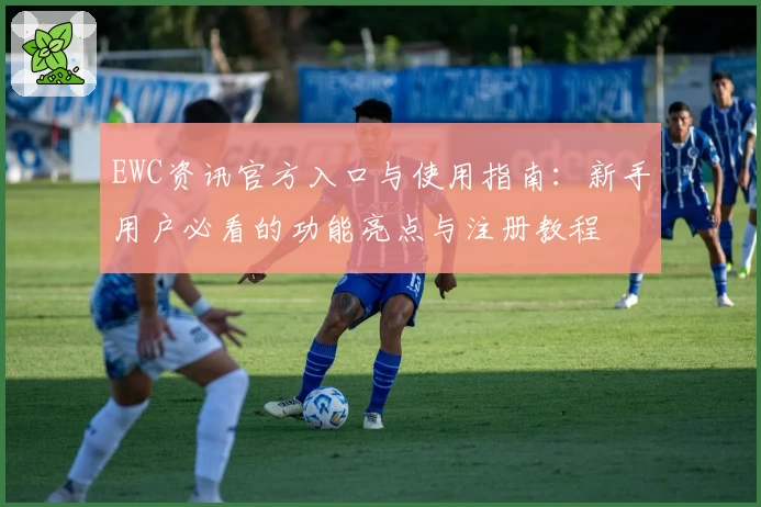 EWC资讯官方入口与使用指南：新手用户必看的功能亮点与注册教程