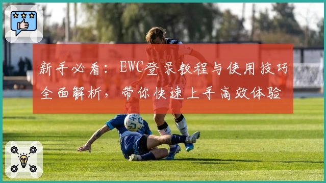 新手必看：EWC登录教程与使用技巧全面解析，带你快速上手高效体验
