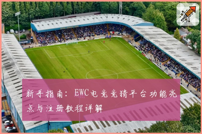 新手指南：EWC电竞竞猜平台功能亮点与注册教程详解