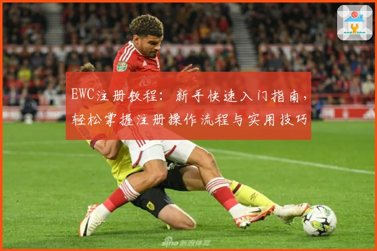 EWC注册教程：新手快速入门指南，轻松掌握注册操作流程与实用技巧