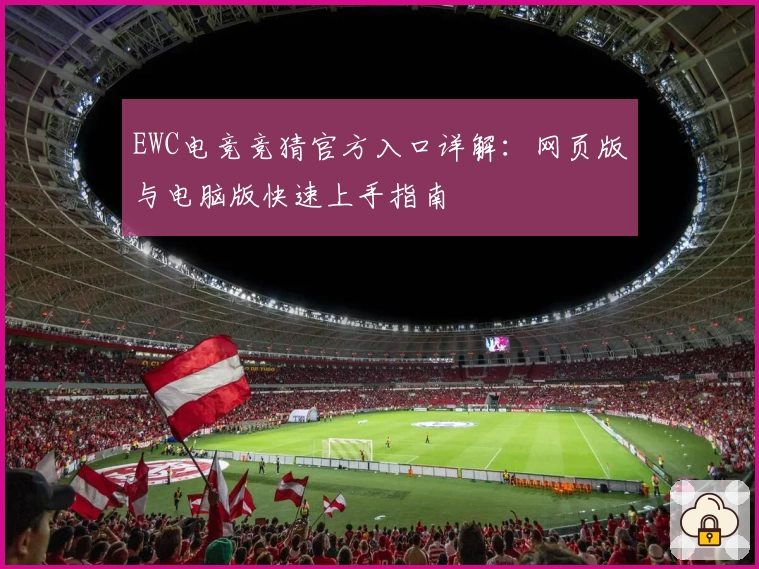 EWC电竞竞猜官方入口详解:网页版与电脑版快速上手指南